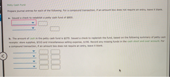 Petty Cash Fund Prepare journal entries for each of the following. For a compound tra an entry, leave it blank. a. Issued a c