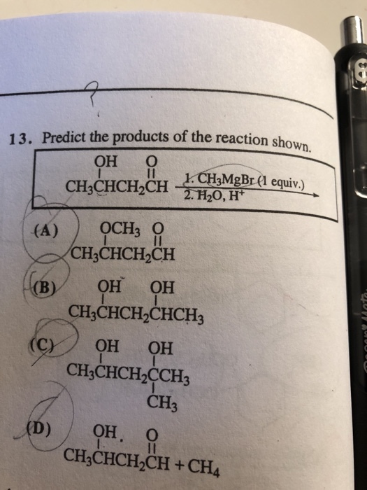 13. Predict the products of the reaction shown. ?? ? II 1 CH3MgBr (1 equiv.) 20, H+ CH3CHCH2CH , (B)/ ?? ?? CH3CHCH2CHCH3 OH OH CH3CHCH2CCH3 CH D) / ??, ? CH3CHCH2CH +CH4