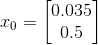 x_0=\begin{bmatrix} 0.035\\ 0.5 \end{bmatrix}