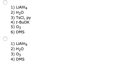 1) LIAIH4 2) H20 3) TsCl, py 4) t-BuOK 5) 03 6) DMS 1) LIAIH4 2) H20 3) 03 4) DMS