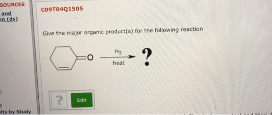 SOURCES and n (ds) CO9TO4Q1505 Give the major organic product(s) for the following reaction H2 heat Edit lts by Study