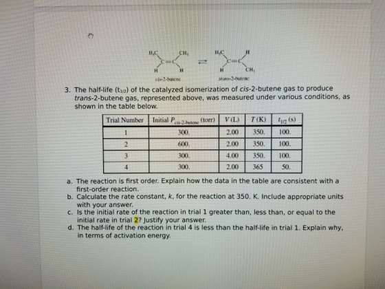 C= C HC c= нен н сн, cis-2-butene irans-2-butene 3. The half-life (t1) of the catalyzed isomerization of cis-2-butene gas to
