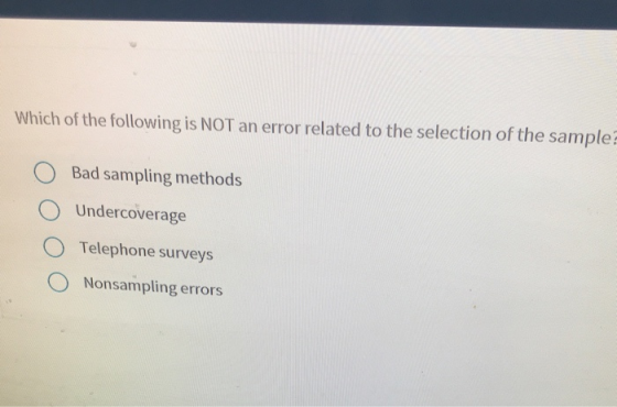 Which of the following is NOT an error related to the selection of the sample Bad sampling methods O Undercoverage O Telephone surveys O Nonsampling errors