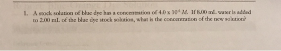 1. A stock solution of blue dye has a concentration of 4.0 x 10 M. If 8.00 mL water is added to 2.00 mL of the blue dye stock