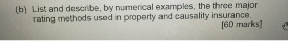 (b) List and describe, by numerical examples, the three major rating methods used in property and causality insurance. [60 ma
