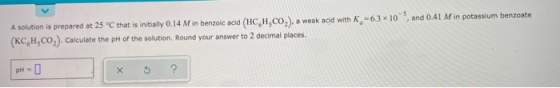 , and 0.41 M in potassium benzoate A solution is prepared at 25 °C that is initially 0.14 M in benzoic acid (HC H,CO2), a wea