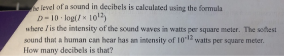 he level of a sound in decibels is calculated using the formula D 10 log(x 1012) where lis the intensity of the sound waves i