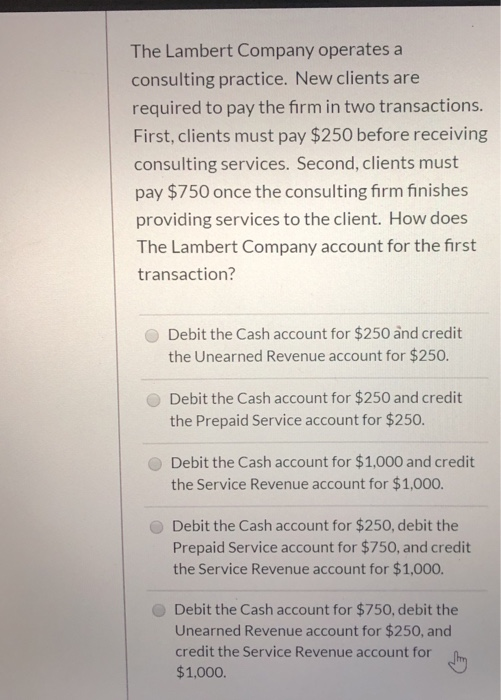 The Lambert Company operates a consulting practice. New clients are required to pay the firm in two transactions. First, clie