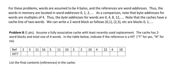 For these problems, words are assumed to be 4 bytes, and the references are word-addresses. Thus, the words in memory are loc