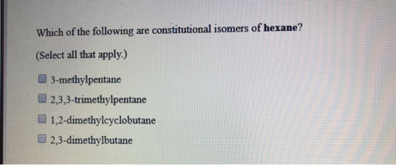 Which of the following are constitutional isomers of hexane? (Select all that apply.) 3-methylpentane 2,3,3-trimethylpentane