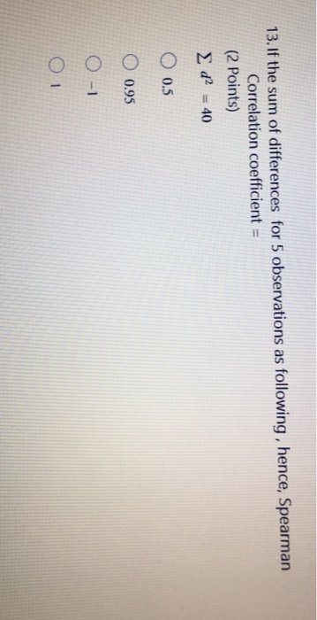 13. If the sum of differences for 5 observations as following , hence, Spearman Correlation coefficient = (2 Points) d2 = 40