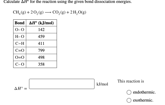 Calculate AH® for the reaction using the given bond dissociation energies. CH, (g) +202(9) — CO2(g) + 2 H2O(g) Bond AH° (kJ/m