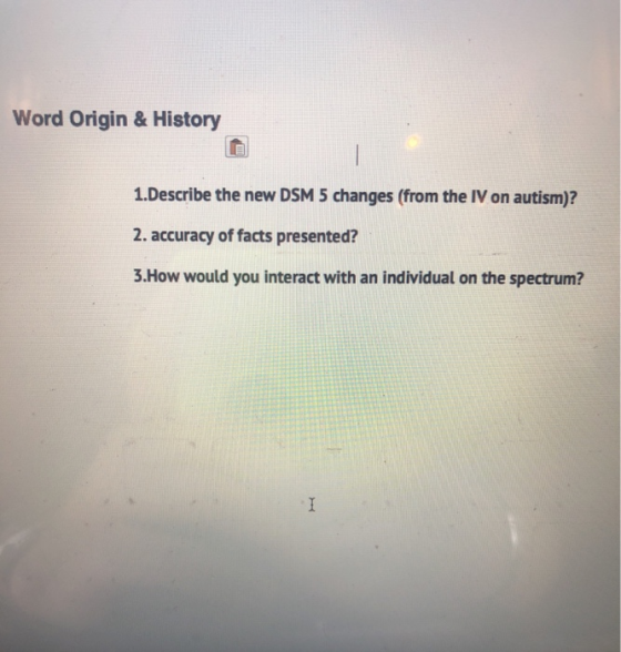 Word Origin & History 1.Describe the new DSM 5 changes (from the IV on autism)? 2. accuracy of facts presented? 3.How would you interact with an individual on the spectrum?