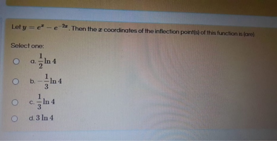 Let y = e- e-22. Then the a coordinates of the inflection point(s) of this function is (are) Select one: a. In b. - In 4 c. I