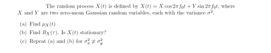 The random process X(t) is defined by X(t) = X cos 27 fot + Y sin 2 fot, where X and Y are two zero-mean Gaussian random vari