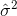 \hat{\sigma }^{2}
