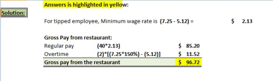 Answers is highlighted in yellow: Solution: For tipped employee, Minimum wage rate is (7.25 -5.12) = $ 2.13 Gross Pay from re