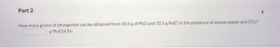 Part 2 How many grams of phosgenite can be obtained from 10.5 g of PbO and 10.5 g NaCl in the presence of excess water and CO