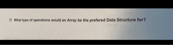 7) What type of operations would an Array be the prefered Data Structure for?