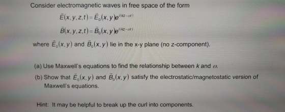 Consider electromagnetic waves in free space of the form Ē(x,y,z,t)= Ē. (x, y )e i kz-ot) B(x, y, z,t)= B. (x, y )ek-et) wher