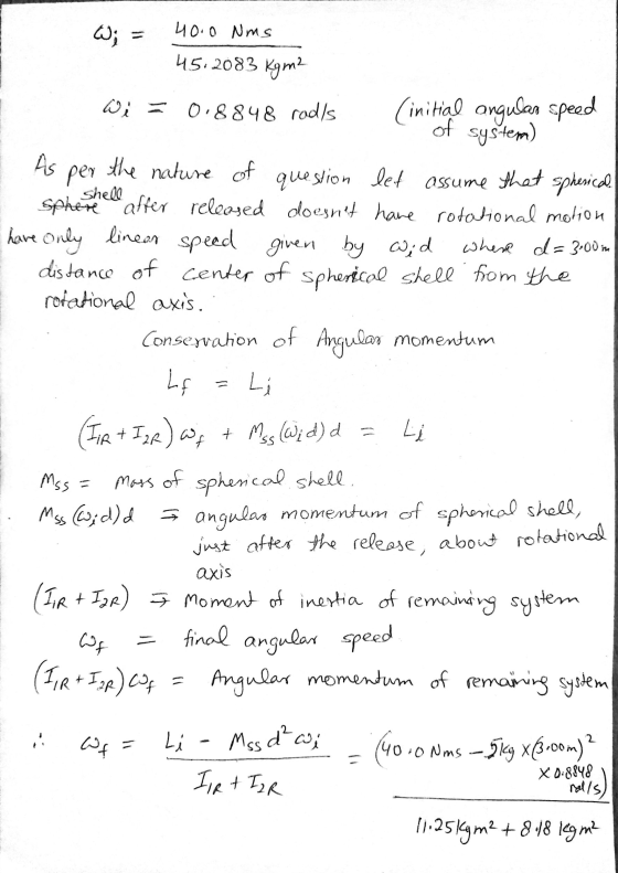 W = 40.0 Nms 45.2083 kgm? Di = 0.8848 rodds (initial angular speed of system) As per the nature of question let assume that s