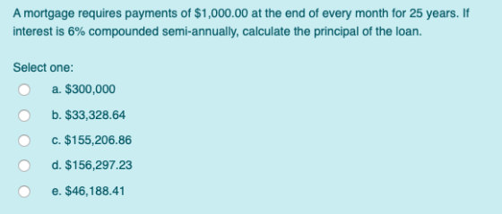 A mortgage requires payments of $1,000.00 at the end of every month for 25 years. If interest is 6% compounded semi-annually,