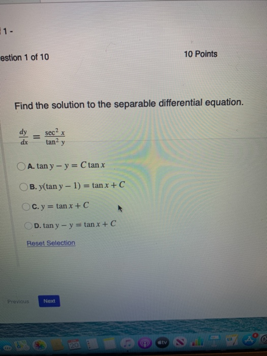 1 - estion 1 of 10 10 Points Find the solution to the separable differential equation. dy dx sec? tana y A. tan y-y= Ctan x B