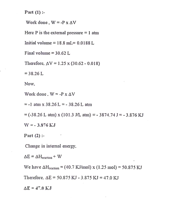Part (1) : work done, W--ΡχΔν Here P is the extemal pressure 1 atm Initial volume = 18.8 mL= 0.0188 L Final volume = 30.62 L