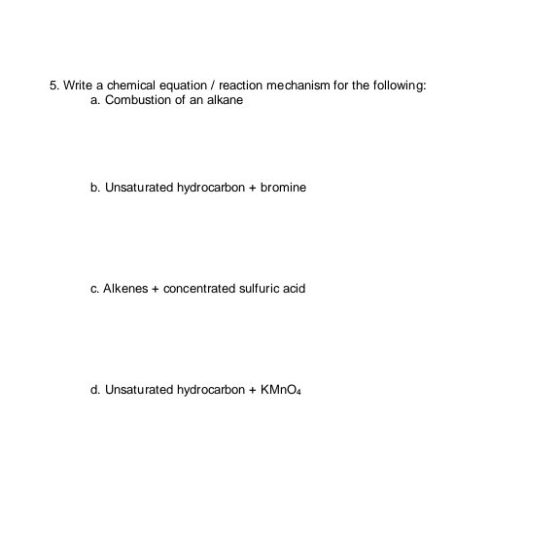 5. Write a chemical equation / reaction mechanism for the following: a. Combustion of an alkane b. Unsaturated hydrocarbon +