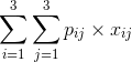 \sum_{i=1}^{3}\sum_{j=1}^{3}p_{ij}\times x_{ij}