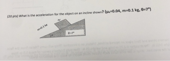 (20 pts) What is the acceleration for the object on an incline shown? (H 0.04, m=0.1 kg, 0=7°) m-0.1 kg e-7 tb nods