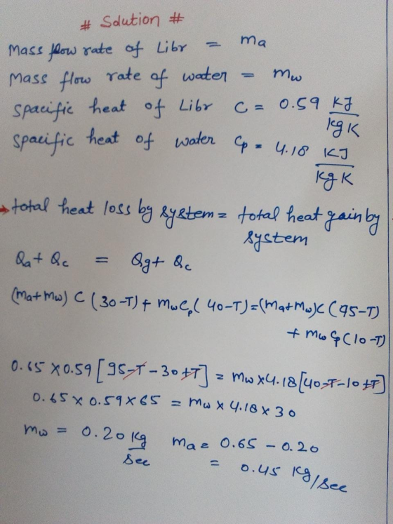 # Solution # Mass flow rate of Libr - ma. mass flow rate of water = mw. spacific heat of Libr c = 0.59 kJ Spacific heat of wa