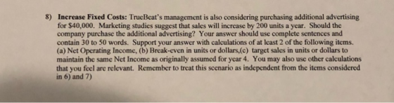 8) Increase Fixed Costs: TrueBeats management is also considering purchasing additional advertising for $40,000. Marketing s