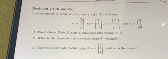 Page Problem 2 (16 points) Consider the set of vector K - {01, 02, 03, va) R, as follows 12 ETC and A --- 1. Find a basis B