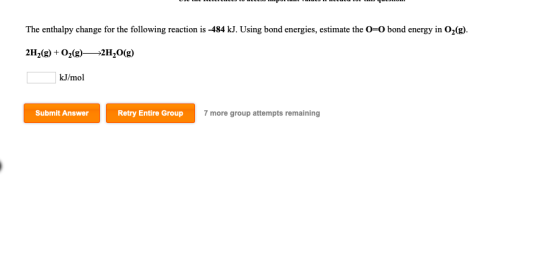 The enthalpy change for the following reaction is -484 kJ. Using bond energies, estimate the O-O bond energy in O2(g) 2H2(g)+