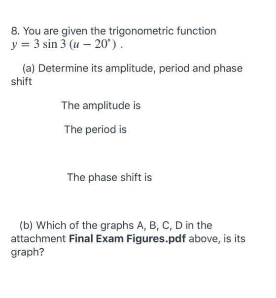 8. You are given the trigonometric function y = 3 sin 3 (u – 20°). (a) Determine its amplitude, period and phase shift The am