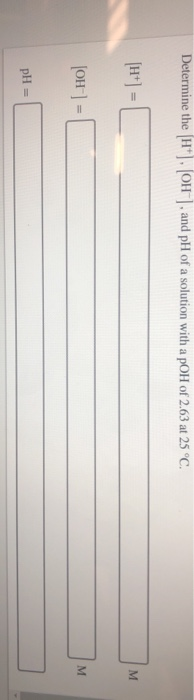Determine the H*), OH)and pH of a solution with a pOH of 2.63 at 25 °C. H+) = (OH) - pH =