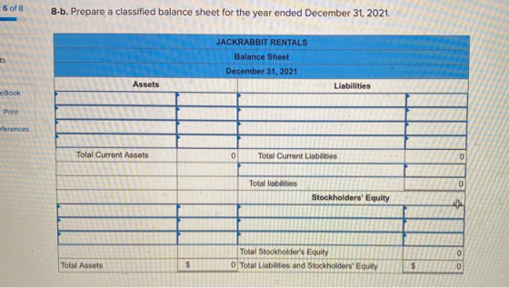 6 of 8 8-b. Prepare a classified balance sheet for the year ended December 31, 2021. JACKRABBIT RENTALS Balance Sheet ts Dece
