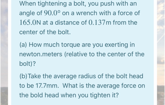When tightening a bolt, you push with an angle of 90.0° on a wrench with a force of 165.0N at a distance of 0.137m from the c