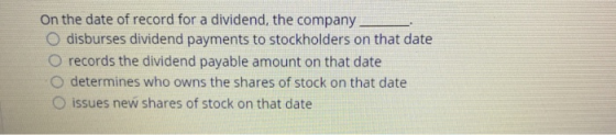 On the date of record for a dividend, the company O disburses dividend payments to stockholders on that date O records the di