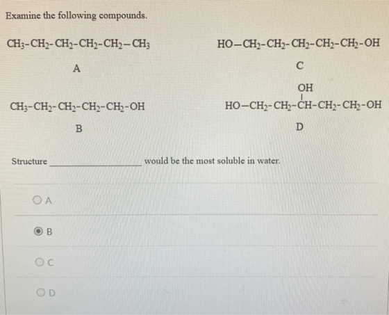 Examine the following compounds. CH3-CH2-CH2-CH)-CH2-CH3 НО-СН-СН-CH--CH--CH-ОН С A ОН Но-СН--СH-CH-CH--CH-ОН CH--CH-CH-СH--C