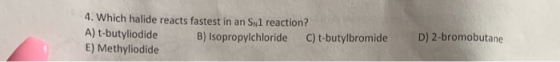 4. Which halide reacts fastest in an S1 reaction? A) t-butyliodide B) Isopropylchloride C) t-butylbromide E) Methyliodide D)