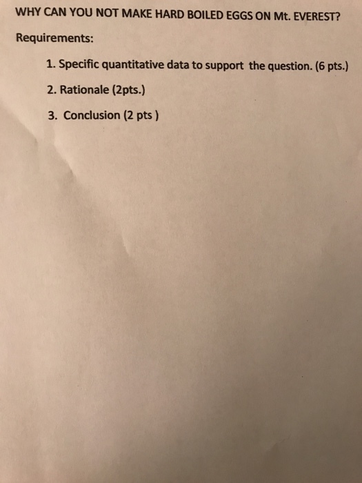 WHY CAN YOU NOT MAKE HARD BOILED EGGS ON Mt. EVEREST? Requirements: 1. Specific quantitative data to support the question.(6 pts.) 2. Rationale (2pts.) 3. Conclusion (2 pts)