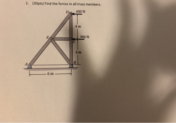 1. (30pts) Find the forces in all truss members. 600 N 4 m 4 m 6m