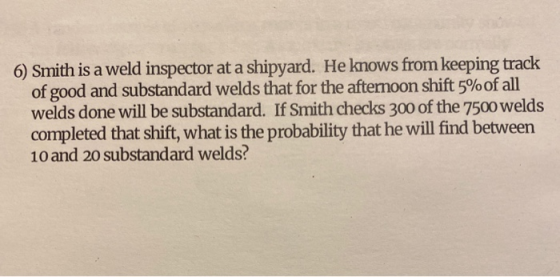 6) Smith is a weld inspector at a shipyard. He knows from keeping track of good and substandard welds that for the afternoon