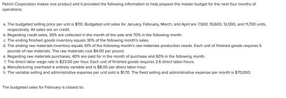 Petrini Corporation makes one product and it provided the following information to help prepare the master budget for the nex