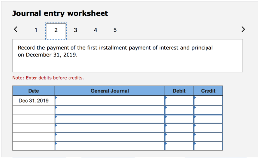 Journal entry worksheet < 1 2 3 4 5 Record the payment of the first installment payment of interest and principal on December