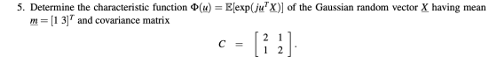 5. Determine the characteristic function Ø(u) = E(exp(ju? x)] of the Gaussian random vector X having mean m= [1 3]T and covar