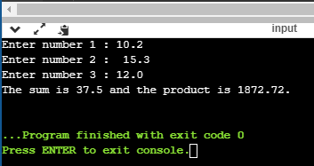 input Enter number 1 : 10.2 Enter number 2 : 15.3 Enter number 3 :12.0 The sum is 37.5 and the product is 1872.72. ... Progra