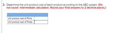 2. Determine the unit product cost of each product according to the ABC system. (Do not round Intermediate calculation. Round